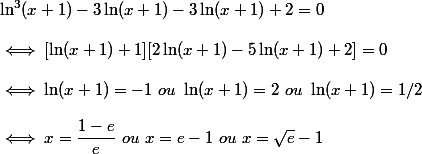 \ln^3(x+1)-3\ln(x+1)-3\ln(x+1)+2=0
 \\ 
 \\ \iff [\ln(x+1)+1][2\ln(x+1)-5\ln(x+1)+2]=0
 \\ 
 \\ \iff \ln(x+1)=-1~ou~\ln(x+1)=2~ou~\ln(x+1)=1/2
 \\ 
 \\ \iff x=\dfrac{1-e}{e}~ou~x=e-1~ou~x=\sqrt{e}-1